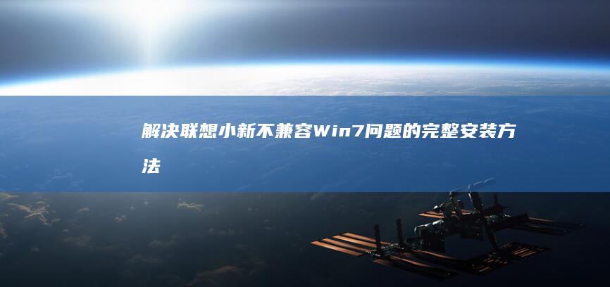 解决联想小新不兼容Win7问题的完整安装方法 (解决联想小新老是自动重启的方法)