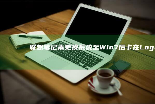 联想笔记本更换系统至Win7后卡在Logo界面的解决方案 (联想笔记本更换固态硬盘)
