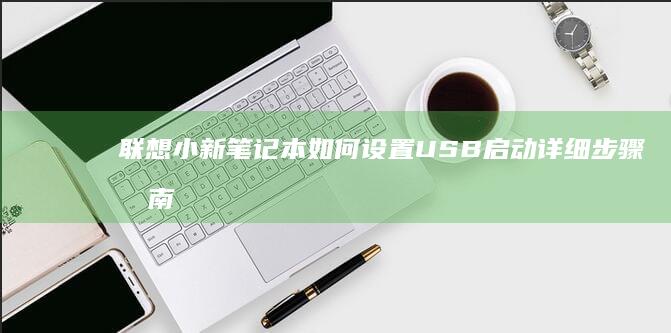 联想小新笔记本如何设置USB启动详细步骤指南 (联想小新笔记本)