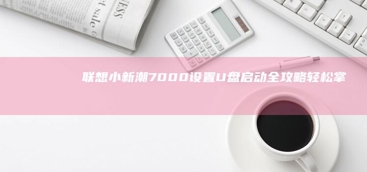 联想小新潮7000设置U盘启动全攻略：轻松掌握启动技巧 (联想小新潮7000 13)