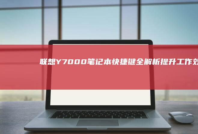 联想Y7000笔记本快捷键全解析：提升工作效率的秘密武器 (联想y700四代)