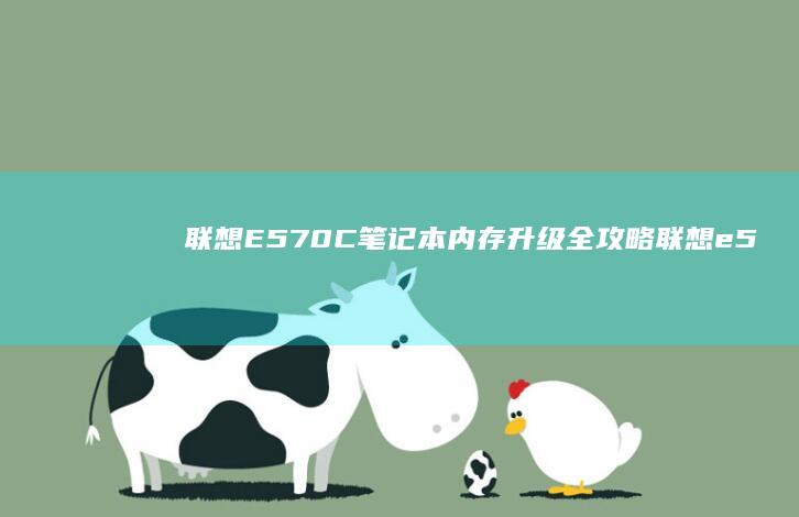 联想E570C笔记本内存升级全攻略 (联想e570笔记本参数)