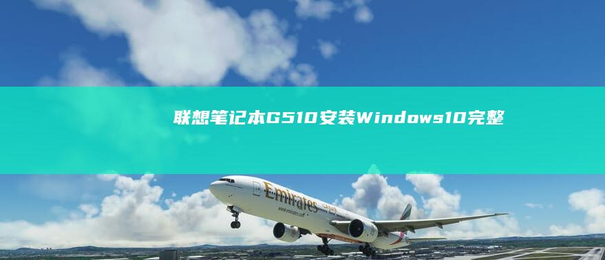 联想笔记本G510安装Windows 10完整指南 (联想笔记本g50-70参数)