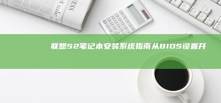 联想S2笔记本安装系统指南：从BIOS设置开始 (联想s2笔记本配置参数)