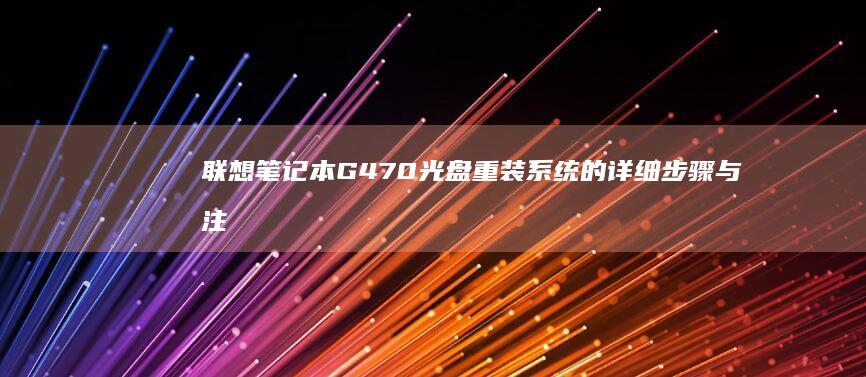联想笔记本G470光盘重装系统的详细步骤与注意事项 (联想笔记本g480配置参数)