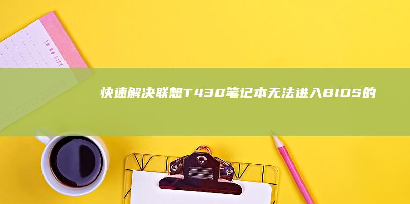 快速解决联想T430笔记本无法进入BIOS的问题 (快速解决联想的方法)