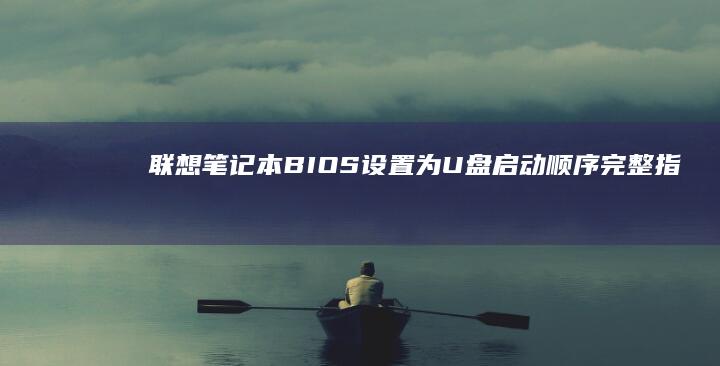 联想笔记本BIOS设置为U盘启动顺序完整指南 (联想笔记本bios怎么进入)