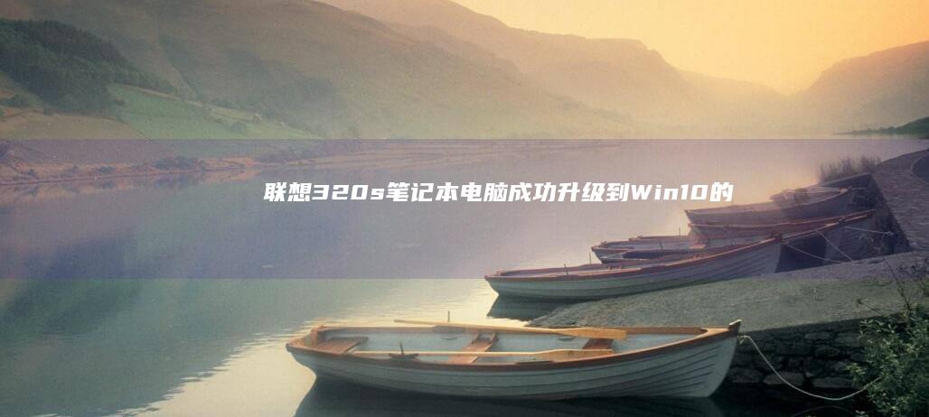 联想320s笔记本电脑成功升级到Win10的方法 (联想320s-15ikb参数)
