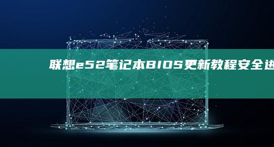 联想e52笔记本BIOS更新教程：安全进入步骤 (联想E52笔记本 2018款)