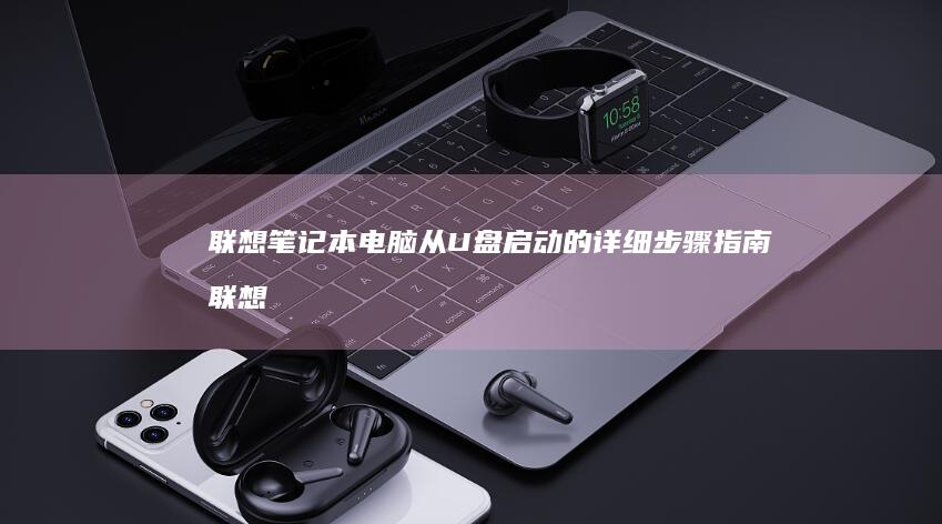 联想笔记本电脑从U盘启动的详细步骤指南 (联想笔记本电脑)