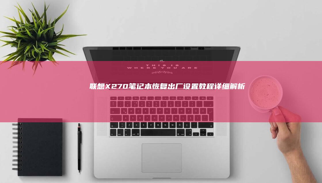 联想X270笔记本恢复出厂设置教程详细解析 (联想x270笔记本参数)