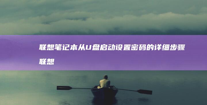 联想笔记本从U盘启动设置密码的详细步骤 (联想笔记本从u盘启动怎么设置)