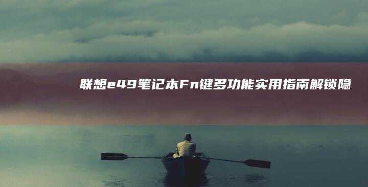 联想e49笔记本Fn键多功能实用指南：解锁隐藏操作 (联想e49笔记本配置参数)