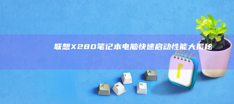 联想X280笔记本电脑：快速启动性能大揭秘 (联想x280笔记本参数)