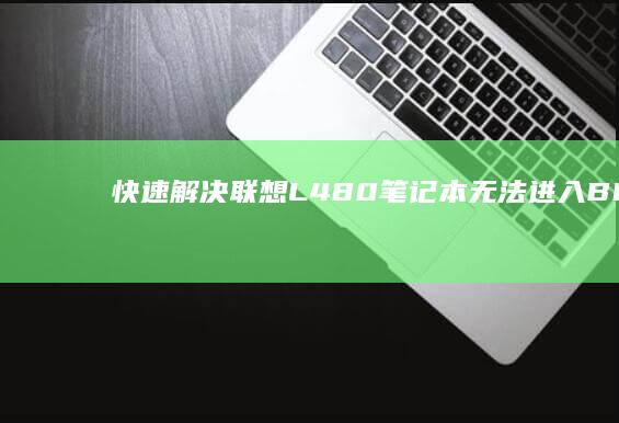 快速解决联想L480笔记本无法进入BIOS问题 (联想电脑怎么办)