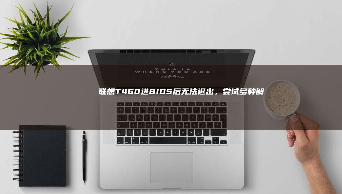 联想T460进BIOS后无法退出，尝试多种解决方案 (联想t460s)