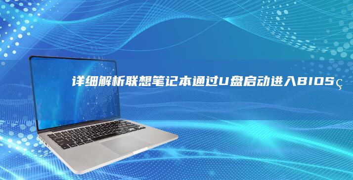 详细解析联想笔记本通过U盘启动进入BIOS的操作步骤 (详细解析联想与想象)