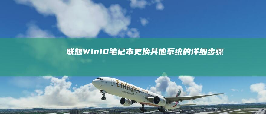 联想Win10笔记本更换其他系统的详细步骤 (联想win10)