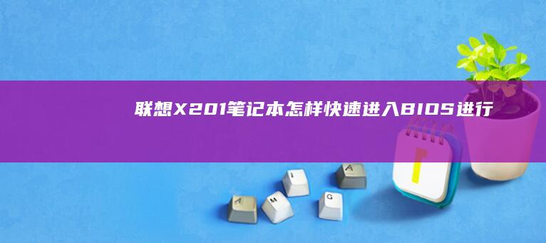 联想X201笔记本：怎样快速进入BIOS进行设置 (联想x201笔记本是哪一年出的)