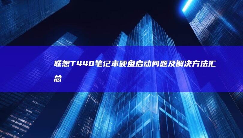 联想T440笔记本硬盘启动问题及解决方法汇总 (联想t440哪一年的)