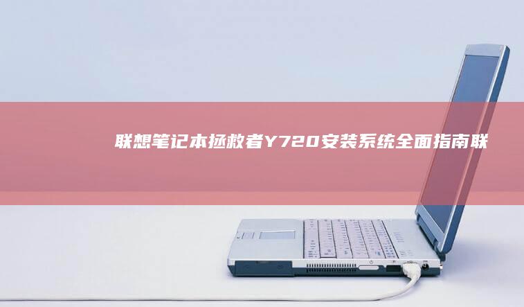 联想笔记本拯救者Y720安装系统全面指南 (联想笔记本拯救者哪个系列最好)