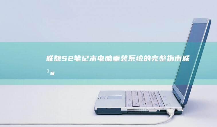 联想S2笔记本电脑重装系统的完整指南 (联想s2笔记本配置参数)