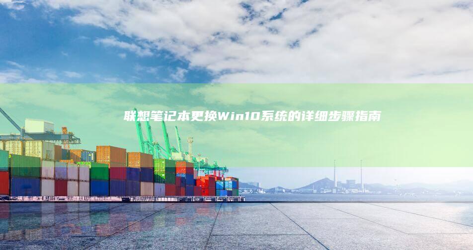 联想笔记本更换Win10系统的详细步骤指南 (联想笔记本更改密码在哪里)
