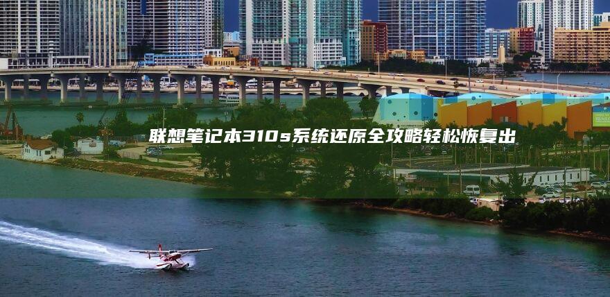 联想笔记本310s系统还原全攻略：轻松恢复出厂设置 (联想笔记本300-15ISK)