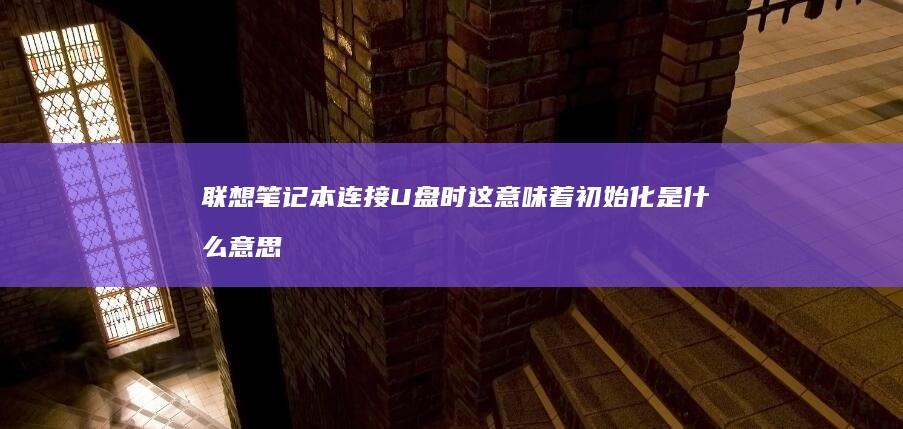 联想笔记本连接U盘时这意味着初始化是什么意思？ (联想笔记本连不上wifi怎么回事儿)