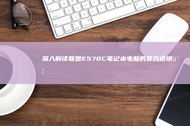 深入解读联想E570C笔记本电脑的官方说明书 (深入解读联想到的成语)