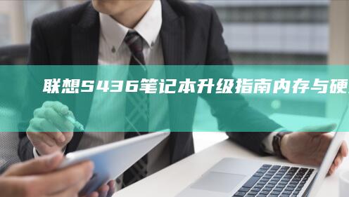 联想S436笔记本升级指南：内存与硬盘扩展详解 (联想S436无法开机解决方法详解)