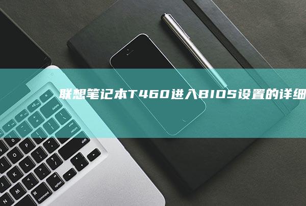 联想笔记本T460进入BIOS设置的详细步骤 (联想笔记本thinkbook)