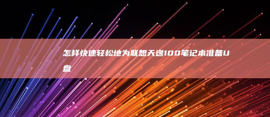 怎样快速轻松地为联想天逸100笔记本准备U盘启动盘 (怎样快速轻松减肥)