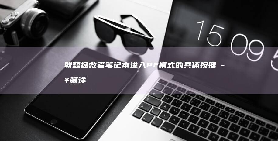 联想拯救者笔记本进入PE模式的具体按键步骤详解 (联想拯救者笔记本)