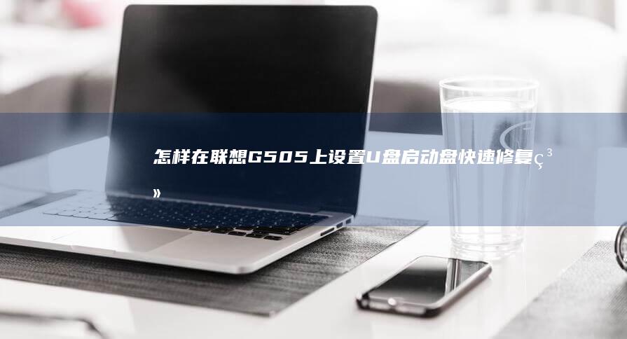 怎样在联想G505上设置U盘启动盘快速修复系统 (怎样在联想G450上成功设置U盘启动)