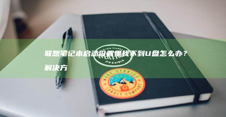 联想笔记本启动设置里找不到U盘怎么办？解决方