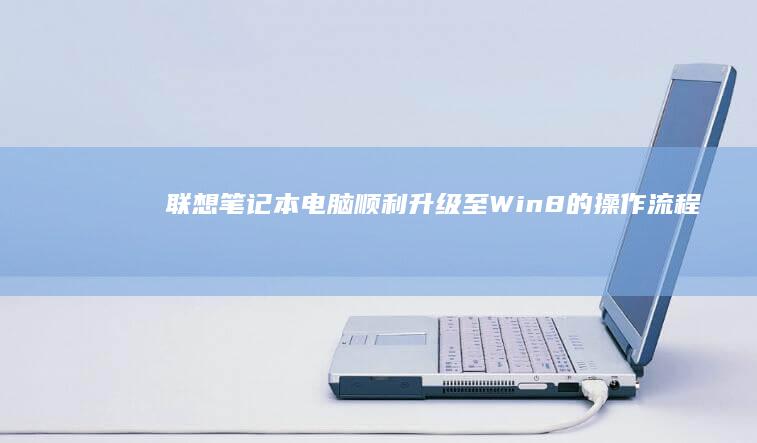 联想笔记本电脑顺利升级至Win8的操作流程 (联想笔记本电脑)