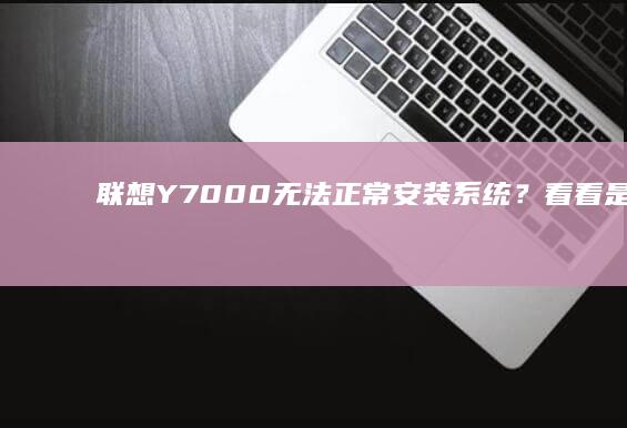 联想Y7000无法正常安装系统？看看是否是这几种情况 (联想y700四代)