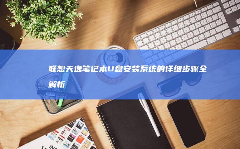 天逸笔记本U盘安装系统的详细步骤全解析