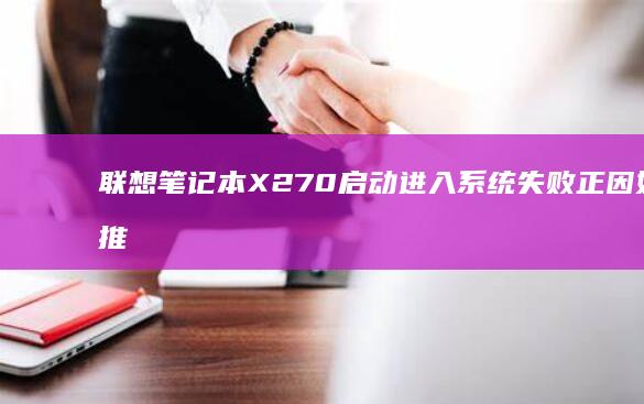 联想笔记本X270启动进入系统失败正因如此推断障排查与修复教程 (联想笔记本x1)