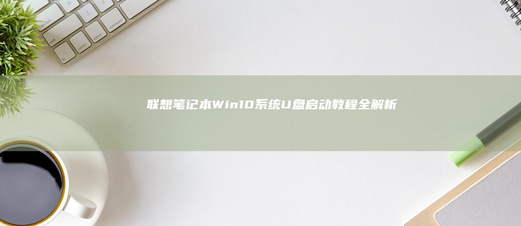 联想笔记本Win10系统U盘启动教程全解析 (联想笔记本windows7)