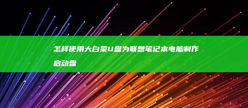 怎样使用大白菜U盘为联想笔记本电脑制作启动盘并安装系统 (怎样使用大白菜重装电脑)