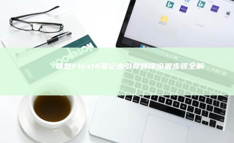 联想Flex14笔记本引导顺序设置步骤全解 (联想flex2 14)